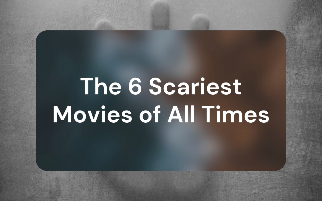 The 6 Scariest Movies of All Times