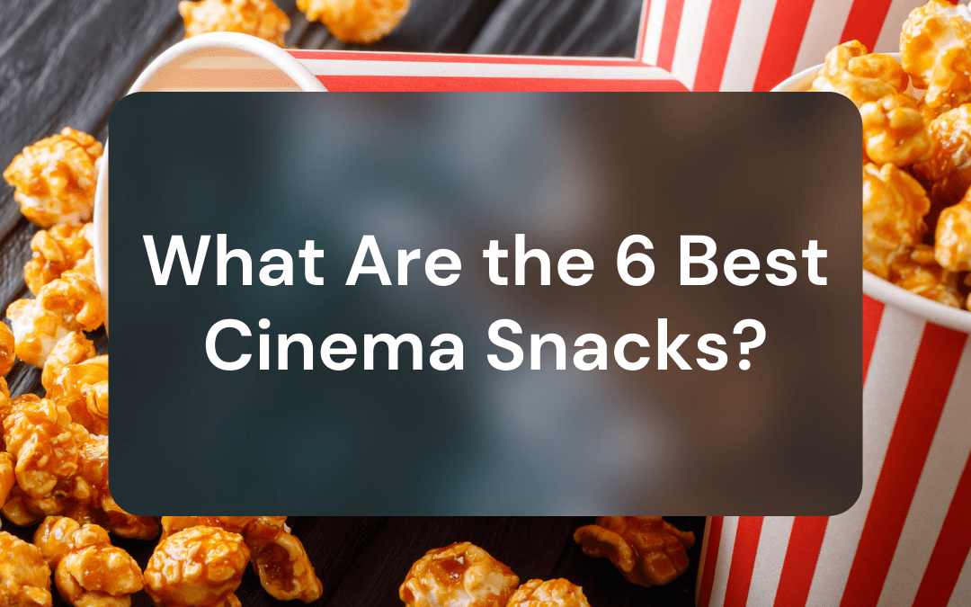 What Are the 6 Best Cinema Snacks?