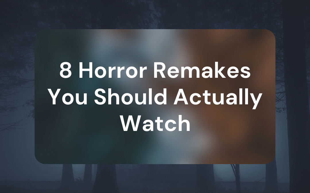 8 Horror Remakes You Should Actually Watch